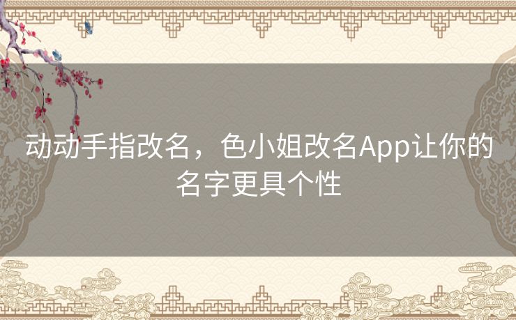 动动手指改名，色小姐改名App让你的名字更具个性