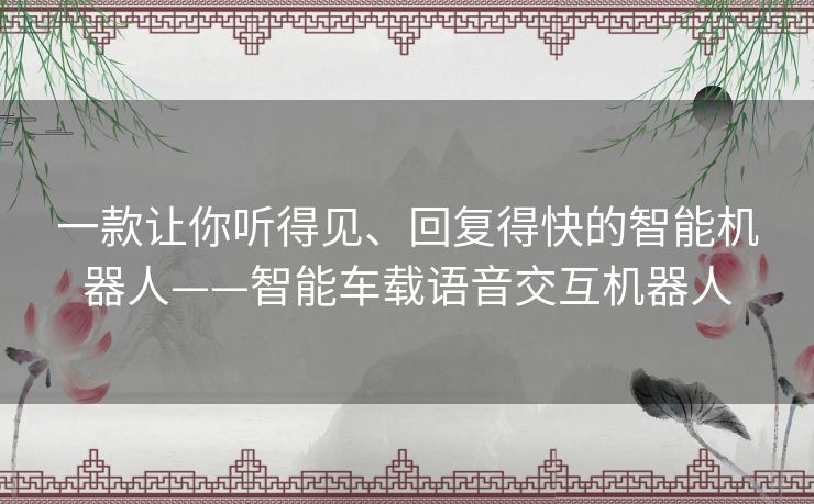 一款让你听得见、回复得快的智能机器人——智能车载语音交互机器人