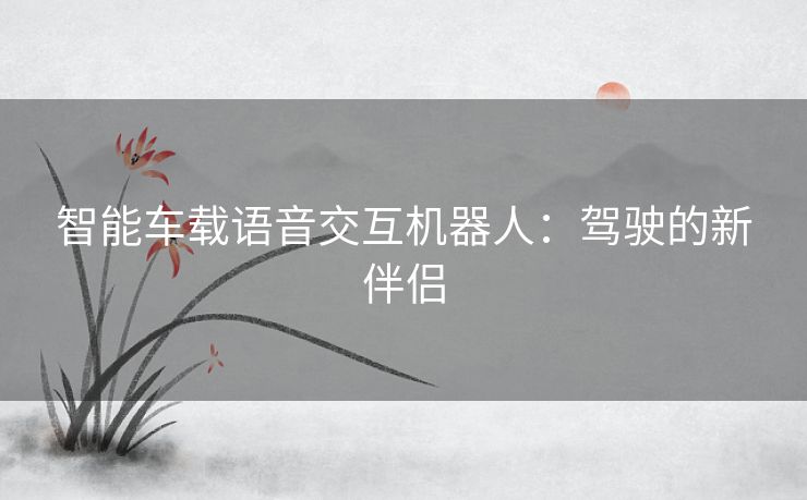 智能车载语音交互机器人：驾驶的新伴侣
