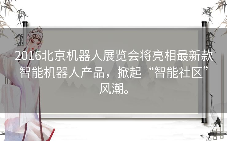 2016北京机器人展览会将亮相最新款智能机器人产品，掀起“智能社区”风潮。