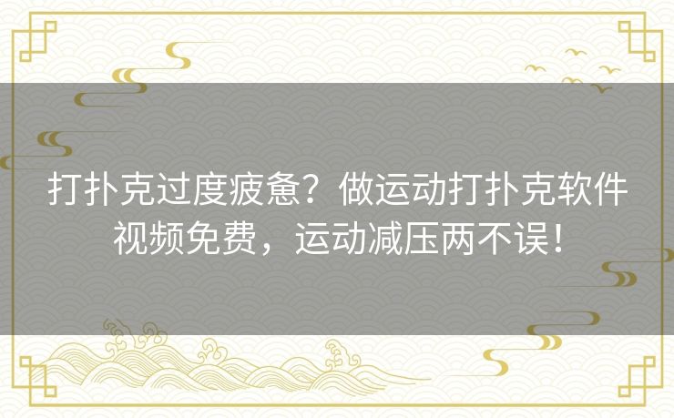 打扑克过度疲惫？做运动打扑克软件视频免费，运动减压两不误！