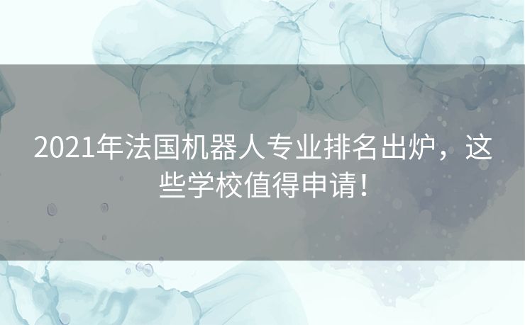 2021年法国机器人专业排名出炉，这些学校值得申请！