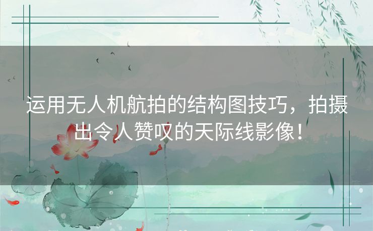 运用无人机航拍的结构图技巧，拍摄出令人赞叹的天际线影像！