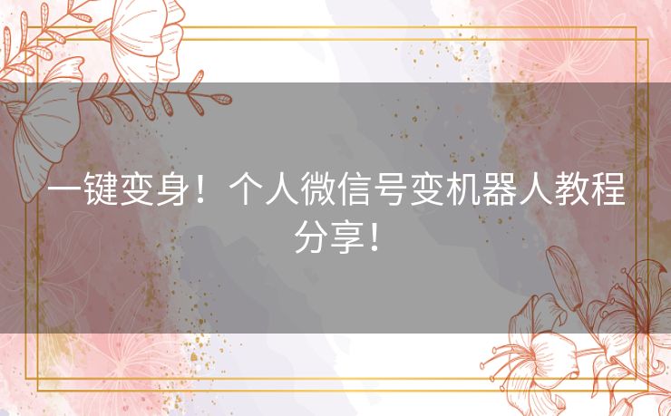 一键变身！个人微信号变机器人教程分享！