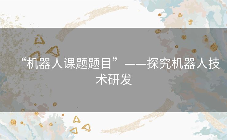 “机器人课题题目”——探究机器人技术研发