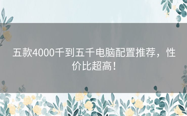 五款4000千到五千电脑配置推荐，性价比超高！