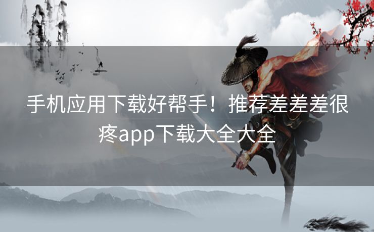 手机应用下载好帮手！推荐差差差很疼app下载大全大全