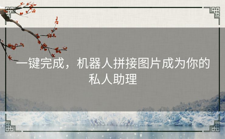 一键完成，机器人拼接图片成为你的私人助理