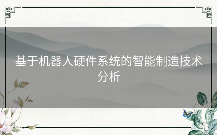 基于机器人硬件系统的智能制造技术分析