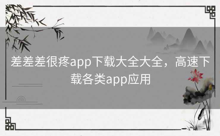差差差很疼app下载大全大全，高速下载各类app应用