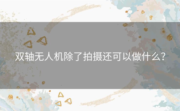 双轴无人机除了拍摄还可以做什么？