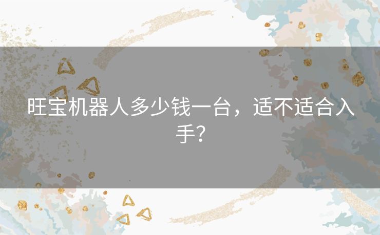 旺宝机器人多少钱一台，适不适合入手？