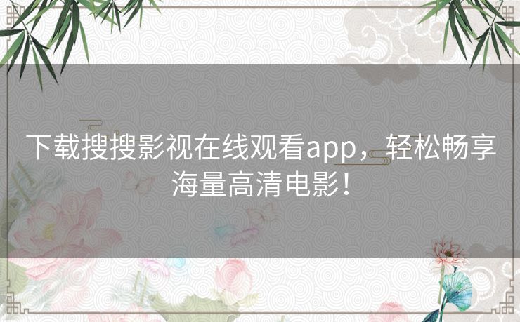 下载搜搜影视在线观看app，轻松畅享海量高清电影！