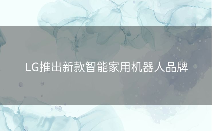 LG推出新款智能家用机器人品牌