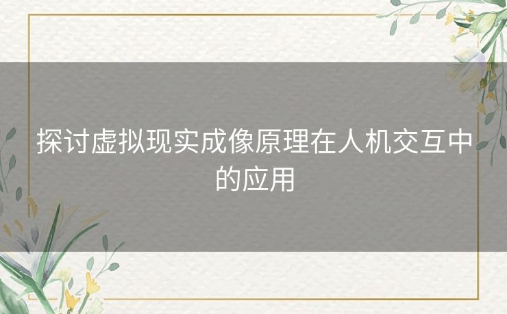探讨虚拟现实成像原理在人机交互中的应用