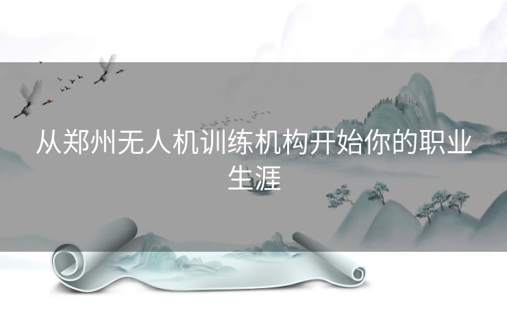 从郑州无人机训练机构开始你的职业生涯