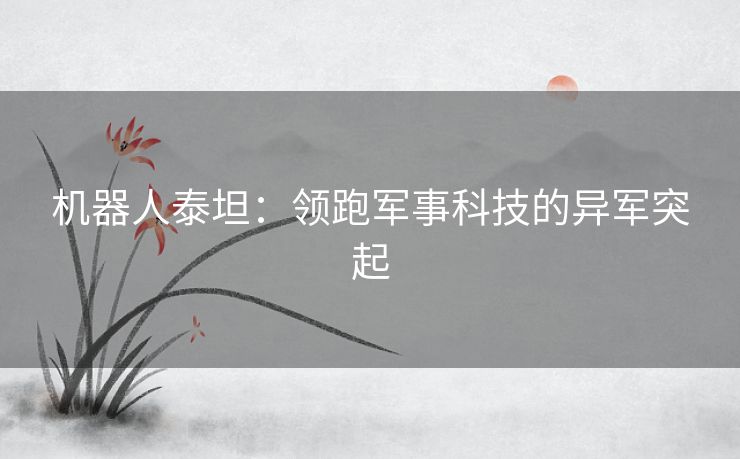 机器人泰坦：领跑军事科技的异军突起