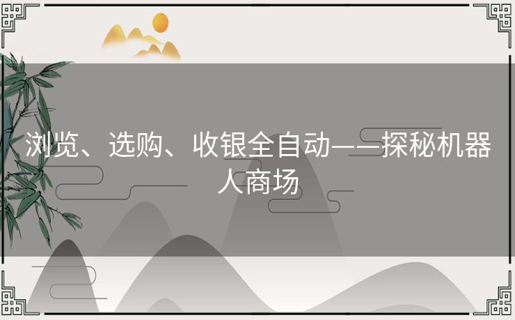 浏览、选购、收银全自动——探秘机器人商场