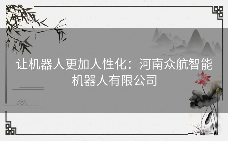 让机器人更加人性化：河南众航智能机器人有限公司