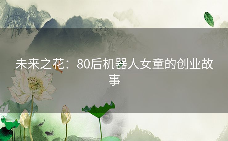 未来之花：80后机器人女童的创业故事
