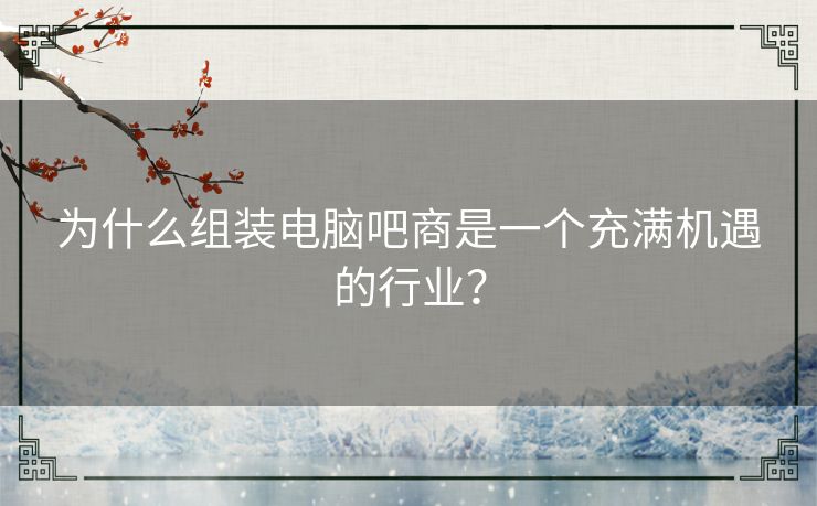 为什么组装电脑吧商是一个充满机遇的行业？