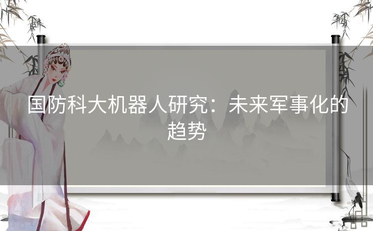 国防科大机器人研究：未来军事化的趋势