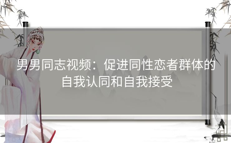 男男同志视频：促进同性恋者群体的自我认同和自我接受