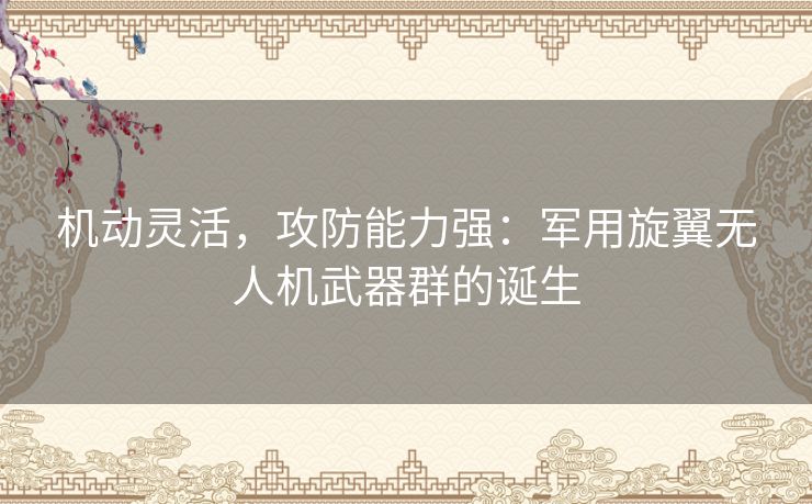 机动灵活，攻防能力强：军用旋翼无人机武器群的诞生