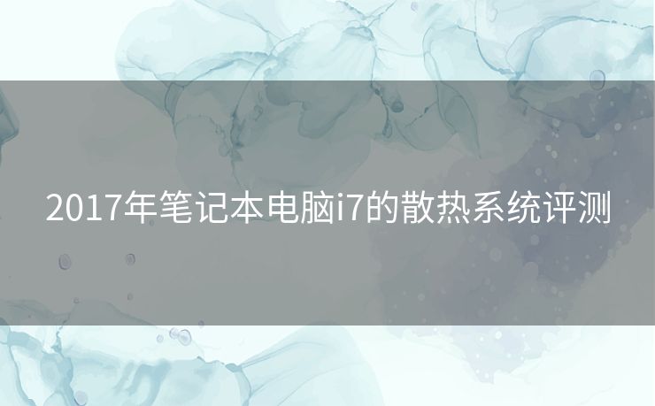 2017年笔记本电脑i7的散热系统评测