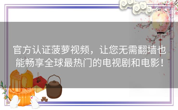 官方认证菠萝视频，让您无需翻墙也能畅享全球最热门的电视剧和电影！