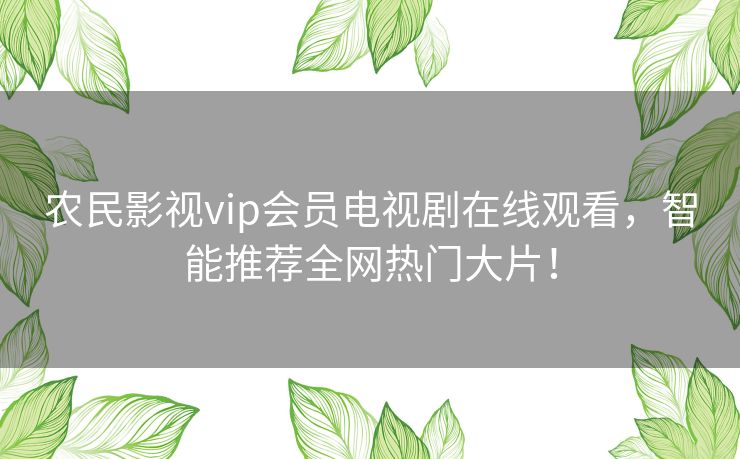 农民影视vip会员电视剧在线观看，智能推荐全网热门大片！
