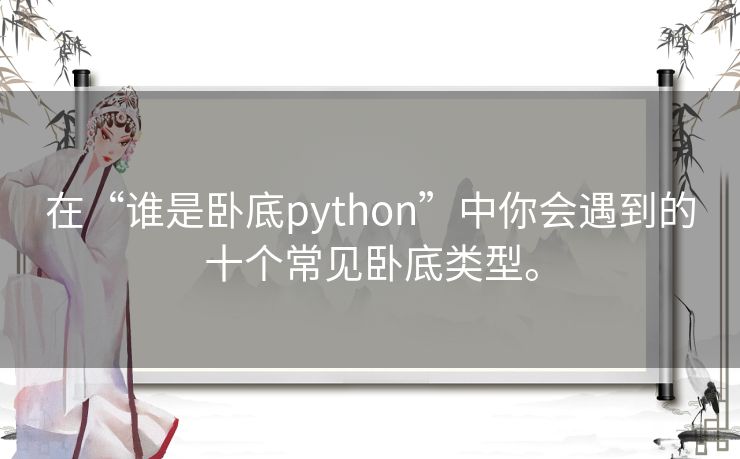 在“谁是卧底python”中你会遇到的十个常见卧底类型。