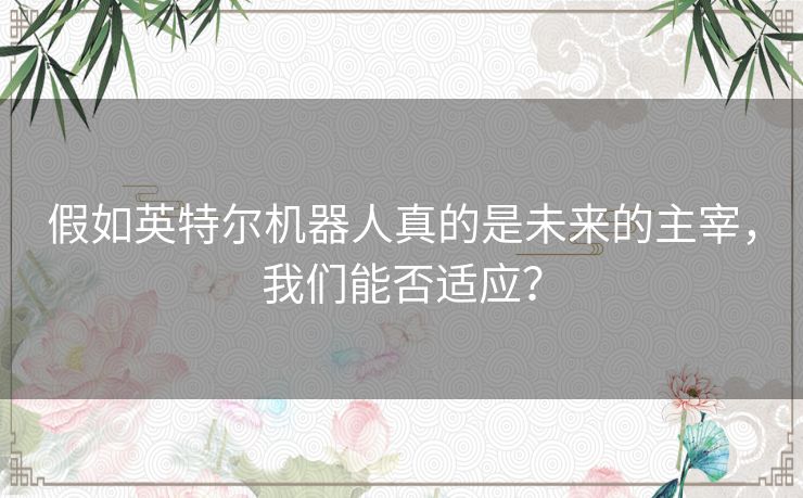 假如英特尔机器人真的是未来的主宰，我们能否适应？