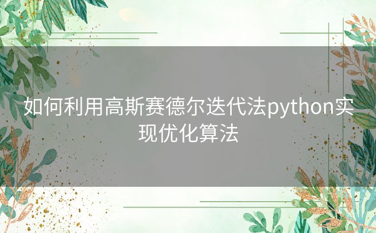 如何利用高斯赛德尔迭代法python实现优化算法