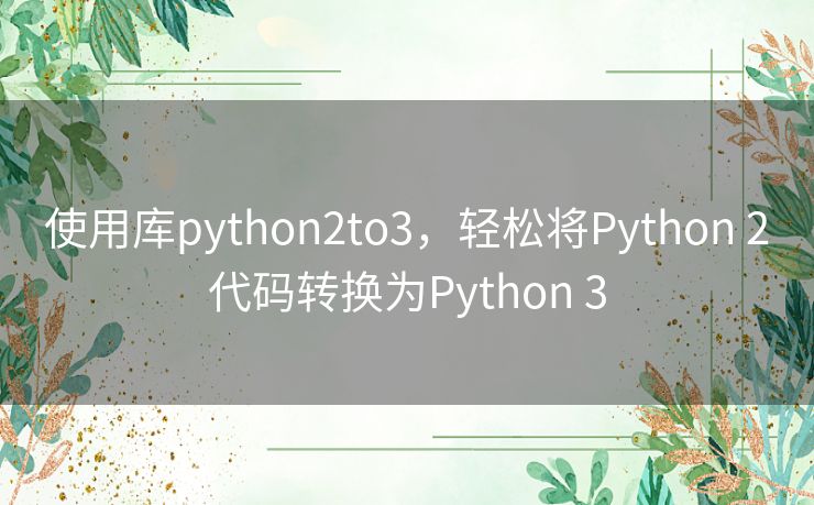 使用库python2to3，轻松将Python 2代码转换为Python 3