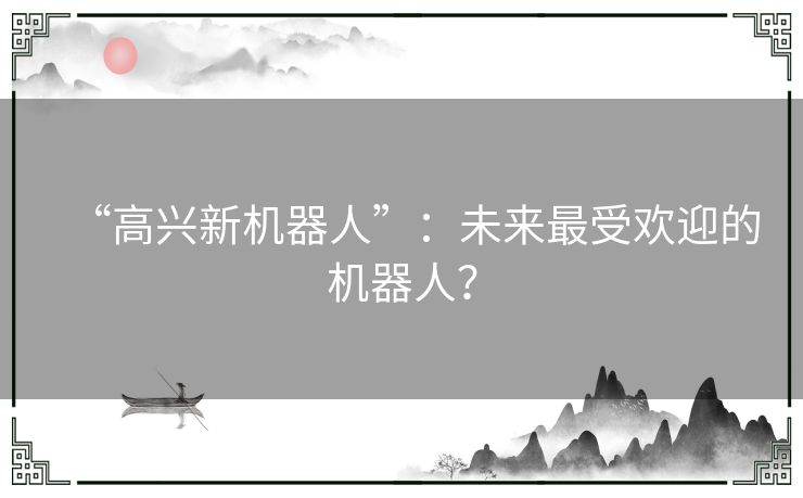 “高兴新机器人”：未来最受欢迎的机器人？
