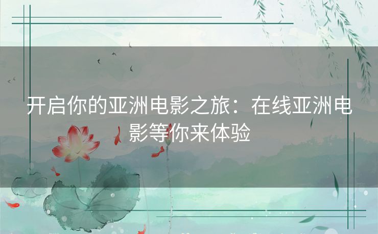 开启你的亚洲电影之旅：在线亚洲电影等你来体验