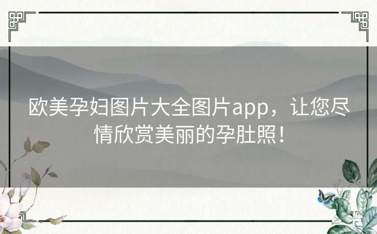 欧美孕妇图片大全图片app，让您尽情欣赏美丽的孕肚照！