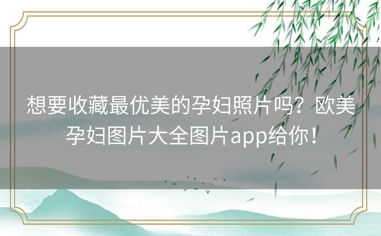 想要收藏最优美的孕妇照片吗？欧美孕妇图片大全图片app给你！