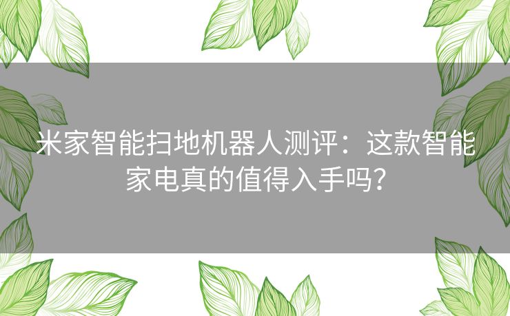 米家智能扫地机器人测评：这款智能家电真的值得入手吗？