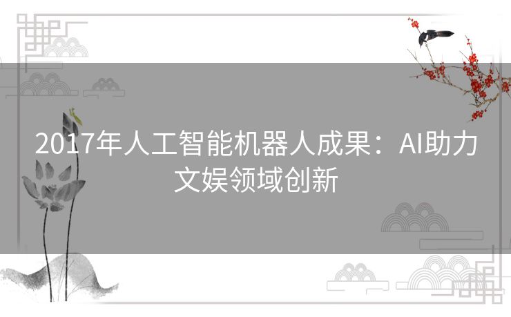 2017年人工智能机器人成果：AI助力文娱领域创新