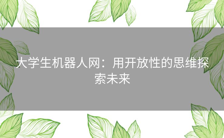 大学生机器人网：用开放性的思维探索未来