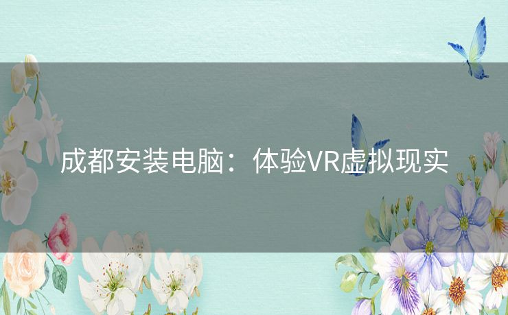 成都安装电脑：体验VR虚拟现实