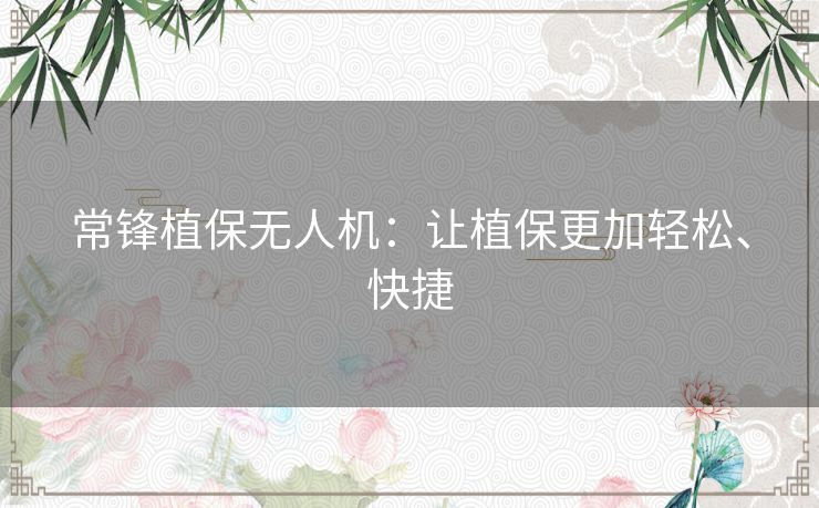 常锋植保无人机：让植保更加轻松、快捷