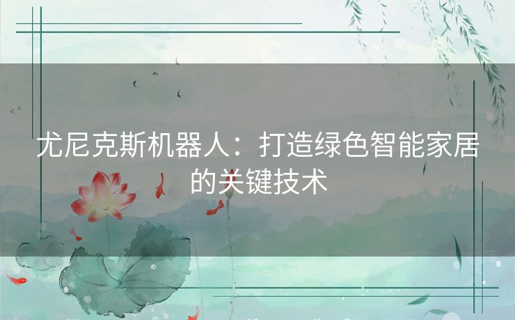 尤尼克斯机器人：打造绿色智能家居的关键技术